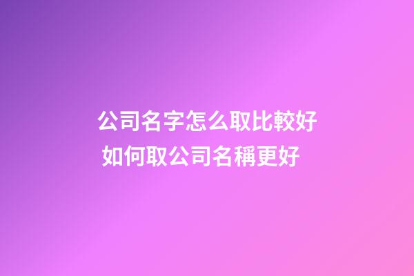 公司名字怎么取比較好 如何取公司名稱更好-第1張-公司起名-玄機派